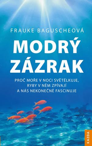Kniha: Modrý zázrak - Proč moře v noci světélku - Proč moře v noci světélkuje, ryby v něm zpívají a nás nekonečně fascinuje - 1. vydanie - Frauke Baguscheová
