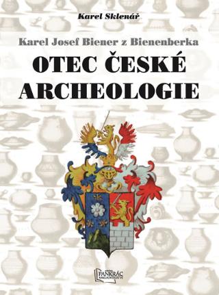 Kniha: Karel Josef Biener z Bienenberka - Otec české archeologie - Otec české archeologie - 1. vydanie - Karel Sklenář