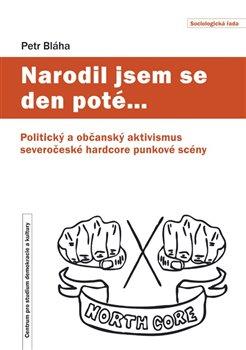 Kniha: Narodil jsem se den poté - Politický a občanský aktivismus severočeské hardcore punkové scény - Petr Bláha