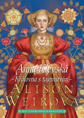 Kniha: Anna Klevská Královna s tajemstvím - Šest tudorovských královen (4.díl z 6) - 2. vydanie - Alison Weirová