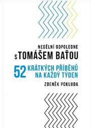 Kniha: Nedělní odpoledne s Tomášem Baťou - 52 Krátkých příběhů na každý den - 1. vydanie - Zdeněk Pokluda
