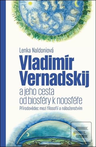 Kniha: Vladimír Vernadskij a jeho cesta od biosféry k noosféře - Přírodovědec mezi filosofií a náboženstvím - Lenka Naldoniová