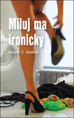 Kniha: Miluj ma ironicky - Maxim E. Matkin