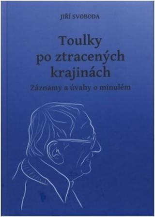 Kniha: Toulky po ztracených krajinách - Záznamy a úvahy o minulém - Jiří Svoboda