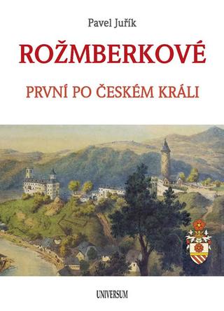 Kniha: ROŽMBERKOVÉ - První po českém králi - 1. vydanie - Pavel Juřík