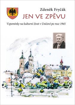 Kniha: Jen ve zpěvu - Vzpomínky na kulturní život v Uničově po roce 1945 - Zdeněk Fryčák