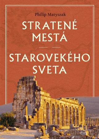 Kniha: Stratené mestá starovekého sveta - 1. vydanie - Philip Matyszak