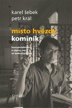 Kniha: Místo hvězdy kominík - Korespondence a zápisy snů ze šedesátých let - Karel Šebek