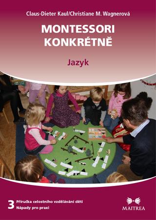 Kniha: Montessori konkrétně : příručka celostního vzdělávání dětí - nápady pro praxi. 3 - Claus-Dieter Kaul, Christiane M. Wagnerová