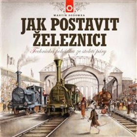Kniha: Jak postavit železnici - Technická pohádka ze století páry - 1. vydanie - Martin Sodomka