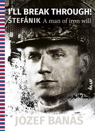 Kniha: I Will Fight Through! Štefánik, A Man Of Iron Will - 1. vydanie - Jozef Banáš