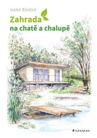 Kniha: Zahrada na chatě a chalupě - Úprava okolí rekreačních objektů - 1. vydanie - Hana Říhová
