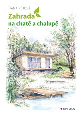 Kniha: Zahrada na chatě a chalupě - Úprava okolí rekreačních objektů - 1. vydanie - Hana Říhová
