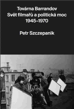 Kniha: Továrna Barrandov - Svět filmařů a politická moc 1945–1970 - Petr Szczepanik