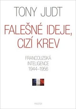 Kniha: Falešné ideje, cizí krev - Francouzská inteligence 1944–1956 - Tony Judt