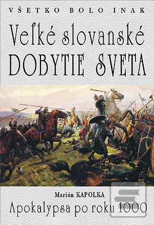 Kniha: Veľké slovanské dobytie sveta - Všetko bolo inak: Apokalypsa po roku 1000 - Marián Kapolka