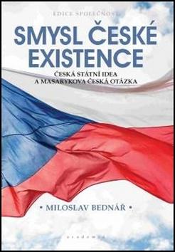 Kniha: Smysl české existence - Česká státní idea a Masarykova česká otázka - 1. vydanie - Miloslav Bednář