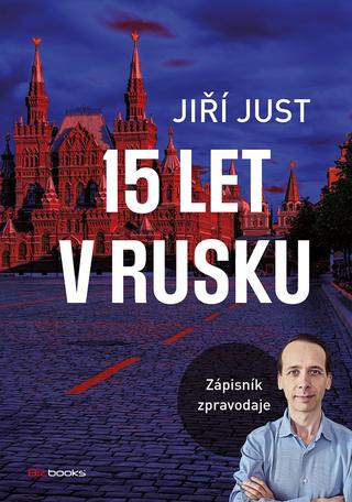 Kniha: Jiří Just: 15 let v Rusku - Zápisník zpravodaje - 1. vydanie - Jiří Just