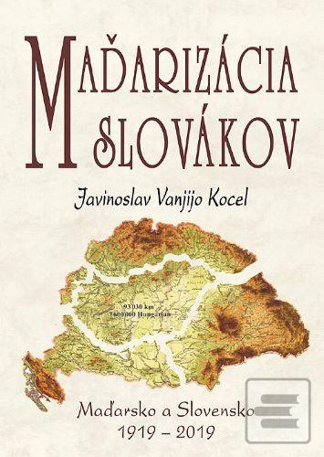 Kniha: Maďarizácia Slovákov - Maďarsko a Slovensko 1919 - 2019 - Javinoslav Vanjijo Kocel