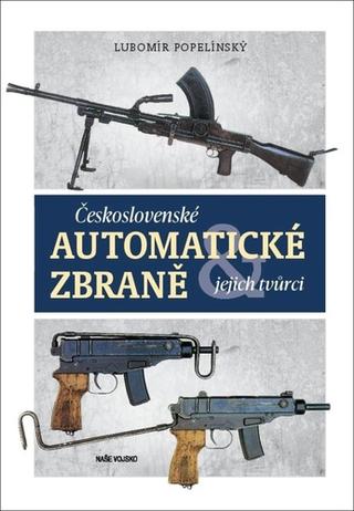 Kniha: Československé automatické zbraně - jejich tvůrci - 1. vydanie - Lubomír Popelínský