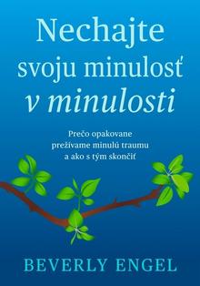 Kniha: Nechaj svoju minulosť v minulosti - Prečo opakovane prežívame minulú traumu a ako stým skončiť - Beverly Engel