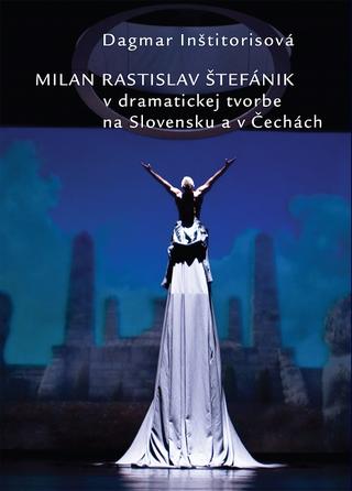Kniha: Milan Rastislav Štefánik v dramatickej tvorbe na Slovensku a v Čechách - Dagmar Inštitorisová