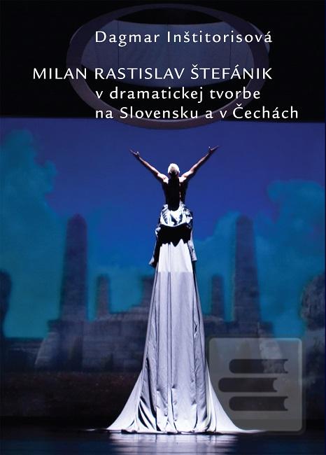Kniha: Milan Rastislav Štefánik v dramatickej tvorbe na Slovensku a v Čechách - Dagmar Inštitorisová