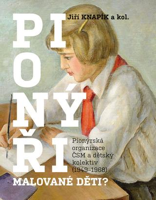 Kniha: PIONÝŘI, malované děti? - Pionýrská organizace ČSM a dětský kolektiv (1949-1968) - Jiří Knapík