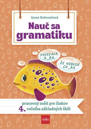 Kniha: Nauč sa gramatiku - Úlohy na precvičovanie slovenčiny pre žiakov 4. ročníka základných škôl - pracovný zošit pre žiakov 4. ročníku ZŠ - 1. vydanie - Anna Holovačová