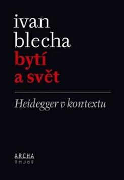 Kniha: Bytí a svět - Heidegger v kontextu - Ivan Blecha