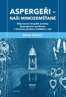 Kniha: Aspergeři Naši mimozemšťané - Objevování dospělé podoby Aspergerova syndromu v životním prostoru každého z nás - Ervin Široký