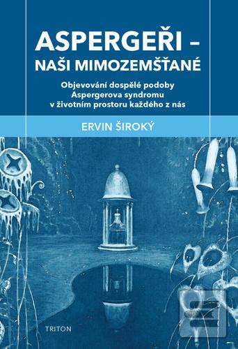 Kniha: Aspergeři Naši mimozemšťané - Objevování dospělé podoby Aspergerova syndromu v životním prostoru každého z nás - Ervin Široký