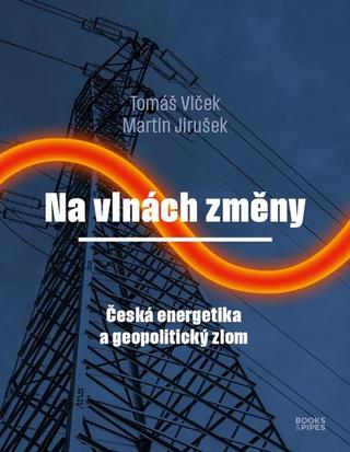 Kniha: Na vlnách změny - Česká energetika a geopolitický zlom - 1. vydanie - Tomáš Vlček; Martin Jirušek