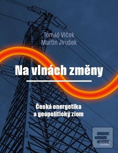 Kniha: Na vlnách změny - Česká energetika a geopolitický zlom - 1. vydanie - Tomáš Vlček; Martin Jirušek