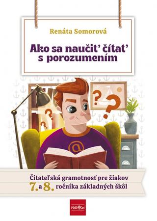 Kniha: Ako sa naučiť čítať s porozumením – Čitateľská gramotnosť pre 7.- 8. ročník ZŠ - Čitateľská gramotnosť pre 7.- 8. ročník ZŠ - 1. vydanie - Renáta Somorová