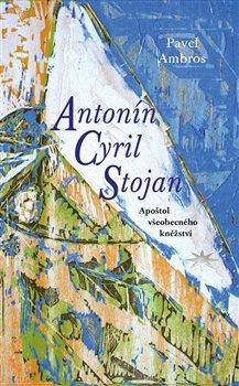 Kniha: Antonín Cyril Stojan - Apoštol všeobecného kněžství - Pavel Ambros