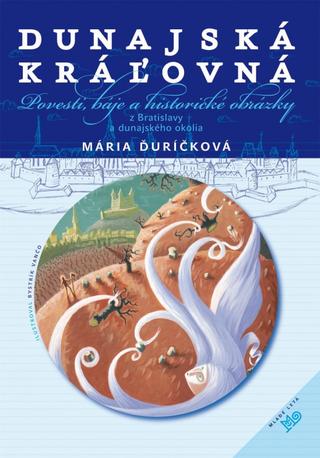 Kniha: Dunajská kráľovná - Povesti, báje a historické obrázky z Bratislavy a dunajského okolia - 4. vydanie - Mária Ďuríčková