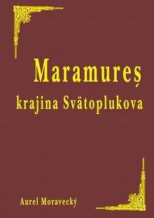 Kniha: Maramureš: krajina Svätoplukova - 1. vydanie - Aurel Moravecký