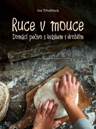 Kniha: Ruce v mouce - Domácí pečivo s kváskem i droždím - 1. vydanie - Iva Trhoňová