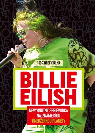 Kniha: Billie Eilish - 100 % neoficiálna - Nevyhnutný sprievodca najznámejšou tínedžerkou planéty - 1. vydanie