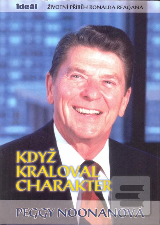 Kniha: Když kraloval charakter - Životní příběh Ronalda Reagana - Peggy Noonanová