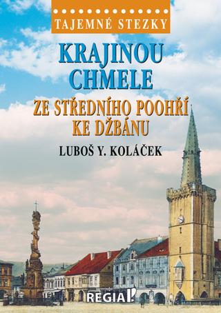Kniha: Krajinou chmele ze středního Poohří ke Džbánu - Tajemné stezky - 1. vydanie - Luboš Y. Koláček