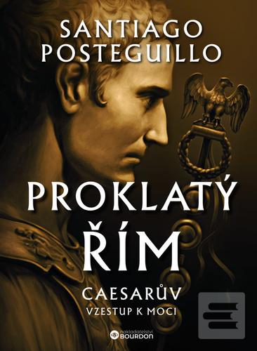 Kniha: Proklatý Řím - Caesarův vzestup k moci - Santiago Posteguillo