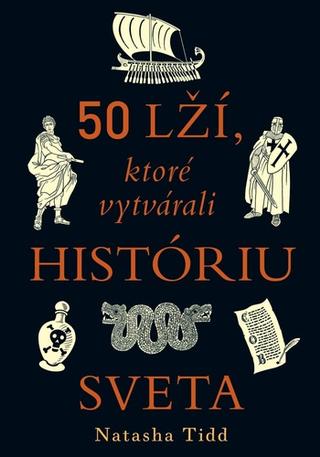 Kniha: 50 lží, ktoré vytvárali históriu sveta - Pravda je nebezpečnejšia ako akákoľvek fikcia - Natasha Tidd