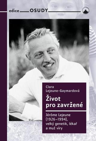 Kniha: Život pro zavržené - Jerome Lejeune (1926-1994), velký genetik, lékař a muž víry - Jerome Lejeune (1926-1996), velký genetik, lékař a muž víry - 1. vydanie - Clara Lejeune Gaymordová