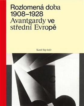 Kniha: Rozlomená doba 1908–1928 - Avantgardy ve střední Evropě - Karel Srp