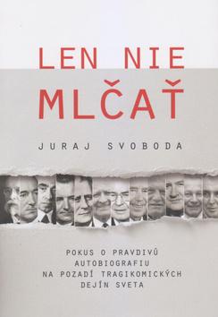 Kniha: Len nie mlčať - Pokus o pravdivú autobiografiu na pozadí tragikomických dejín sveta - 1. vydanie - Juraj Svoboda