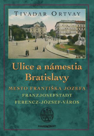 Kniha: Ulice a námestia Bratislavy (2. vydanie) - Mesto Františka Jozefa - Tivadar Ortvay