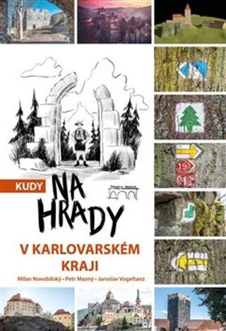Kniha: Kudy na hrady v Karlovarském kraji - Jaroslav Vogeltanz; Milan Novobilský; Petr Mazný