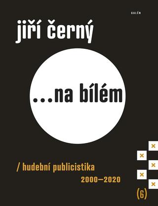 Kniha: Jiří Černý... na bílém 6 - Hudební publicistika 2000-2020 - Hudební publicistika 2000–2020 - 1. vydanie - Jiří Černý